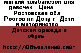 мягкий комбинезон для девочек › Цена ­ 900 - Ростовская обл., Ростов-на-Дону г. Дети и материнство » Детская одежда и обувь   